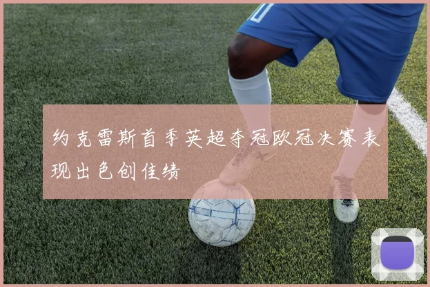 约克雷斯首季英超夺冠欧冠决赛表现出色创佳绩
