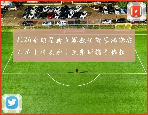 2026全明星新秀赛教练阵容揭晓安东尼卡特麦迪小里弗斯携手执教