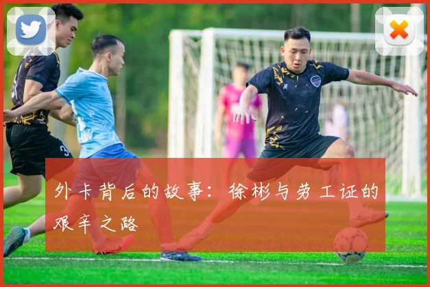 外卡背后的故事：徐彬与劳工证的艰辛之路