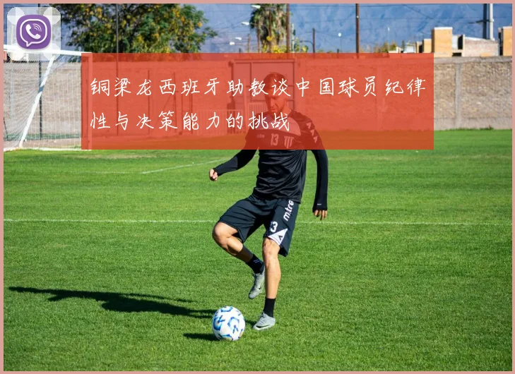 铜梁龙西班牙助教谈中国球员纪律性与决策能力的挑战
