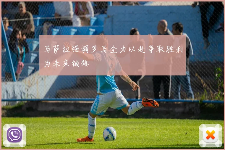 马萨拉强调罗马全力以赴争取胜利为未来铺路