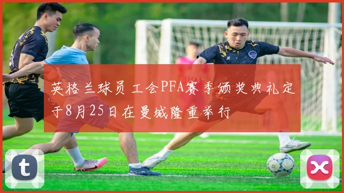 英格兰球员工会PFA赛季颁奖典礼定于8月25日在曼城隆重举行
