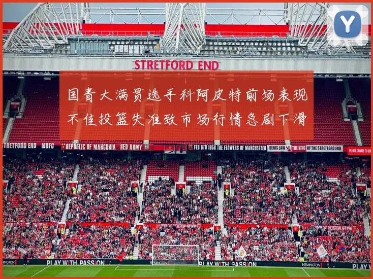 国青大满贯选手科阿皮特前场表现不佳投篮失准致市场行情急剧下滑