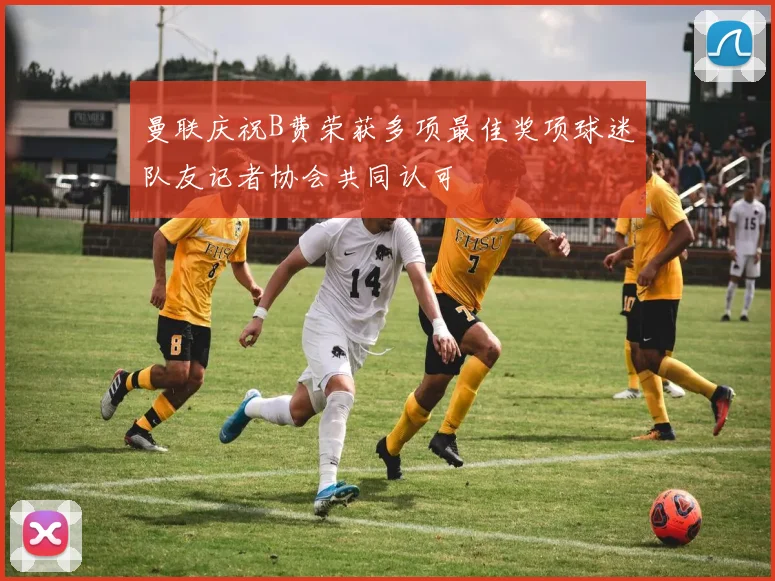曼联庆祝B费荣获多项最佳奖项球迷队友记者协会共同认可