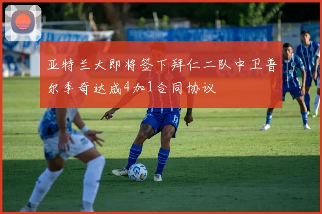 亚特兰大即将签下拜仁二队中卫普尔季奇达成4加1合同协议