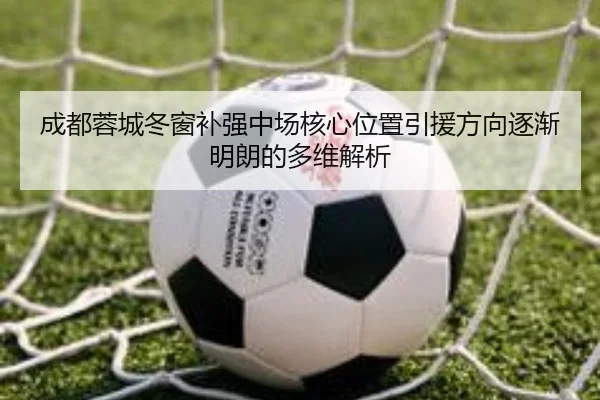 成都蓉城冬窗补强中场核心位置引援方向逐渐明朗的多维解析